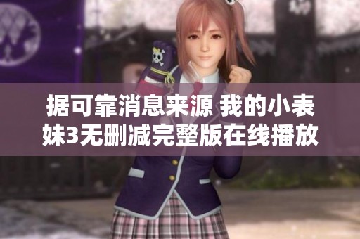 据可靠消息来源 我的小表妹3无删减完整版在线播放 社会新闻大揭秘