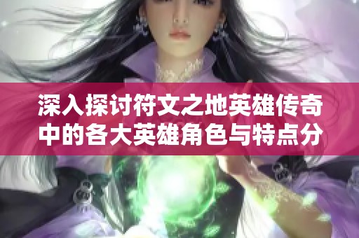 深入探讨符文之地英雄传奇中的各大英雄角色与特点分析-SBP手游指南