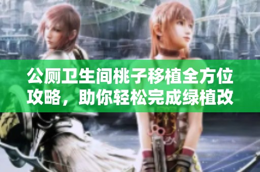 公厕卫生间桃子移植全方位攻略，助你轻松完成绿植改造
