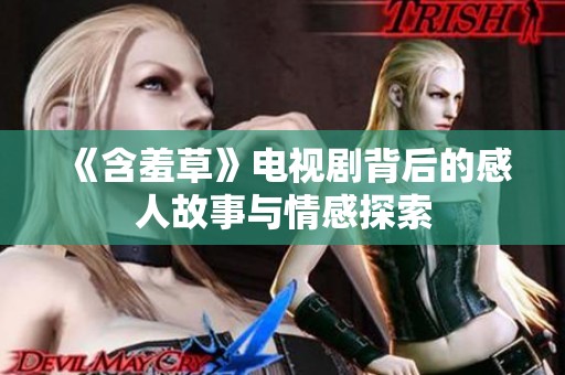 《含羞草》电视剧背后的感人故事与情感探索