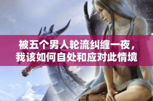被五个男人轮流纠缠一夜，我该如何自处和应对此情境