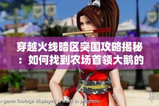 穿越火线暗区突围攻略揭秘：如何找到农场首领大鹅的位置及挑战策略