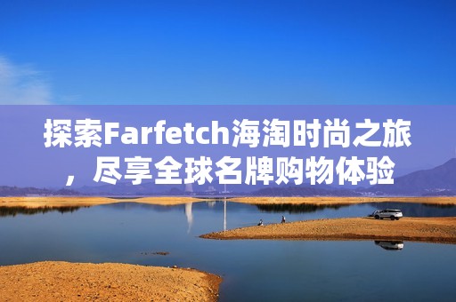 探索Farfetch海淘时尚之旅，尽享全球名牌购物体验