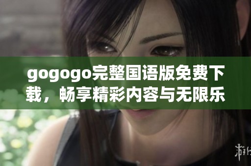 gogogo完整国语版免费下载，畅享精彩内容与无限乐趣