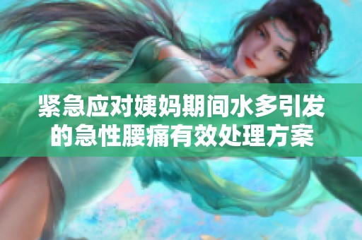 紧急应对姨妈期间水多引发的急性腰痛有效处理方案