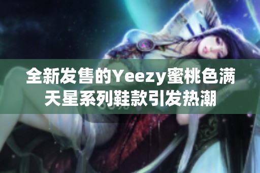 全新发售的Yeezy蜜桃色满天星系列鞋款引发热潮