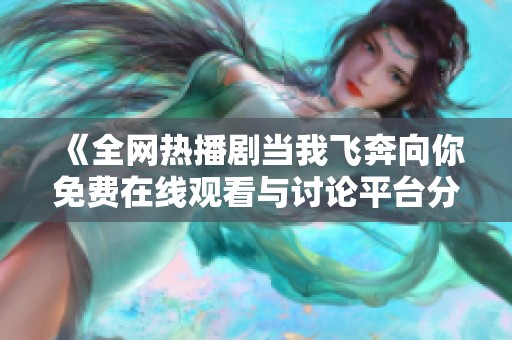 《全网热播剧当我飞奔向你免费在线观看与讨论平台分享》