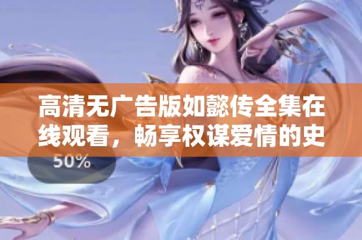 高清无广告版如懿传全集在线观看，畅享权谋爱情的史诗剧作