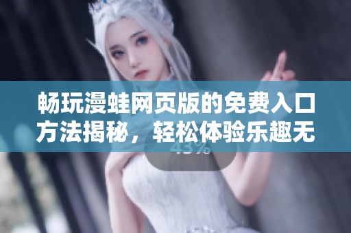 畅玩漫蛙网页版的免费入口方法揭秘，轻松体验乐趣无穷