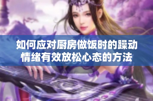如何应对厨房做饭时的躁动情绪有效放松心态的方法