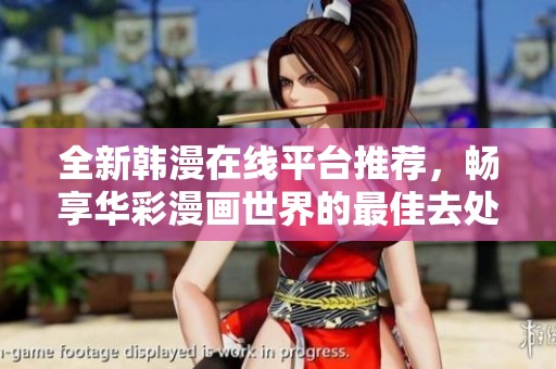 全新韩漫在线平台推荐，畅享华彩漫画世界的最佳去处
