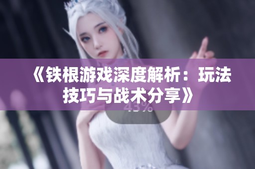 《铁根游戏深度解析：玩法技巧与战术分享》