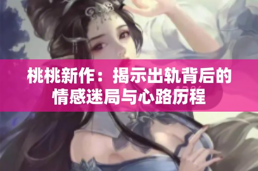 桃桃新作：揭示出轨背后的情感迷局与心路历程