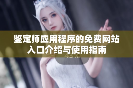 鉴定师应用程序的免费网站入口介绍与使用指南