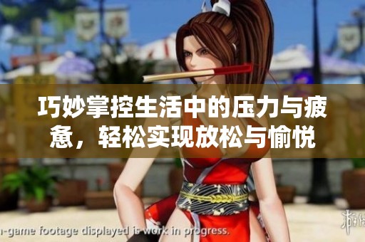 巧妙掌控生活中的压力与疲惫，轻松实现放松与愉悦