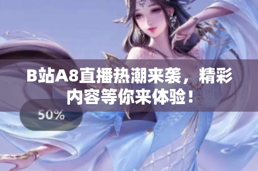 B站A8直播热潮来袭，精彩内容等你来体验！