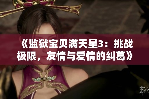 《监狱宝贝满天星3：挑战极限，友情与爱情的纠葛》