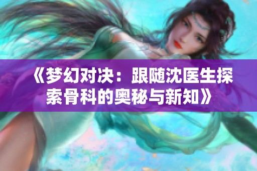 《梦幻对决：跟随沈医生探索骨科的奥秘与新知》