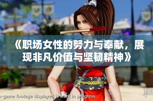 《职场女性的努力与奉献，展现非凡价值与坚韧精神》