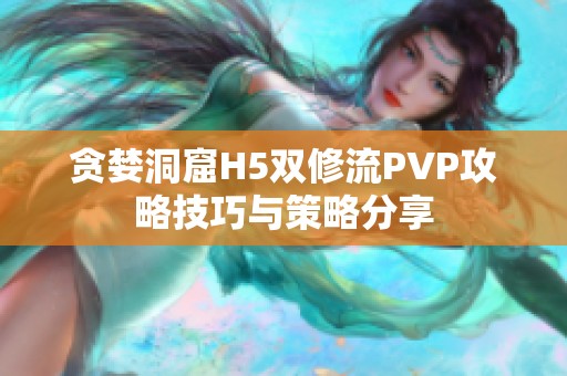 贪婪洞窟H5双修流PVP攻略技巧与策略分享