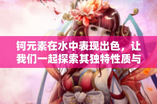 钶元素在水中表现出色，让我们一起探索其独特性质与应用