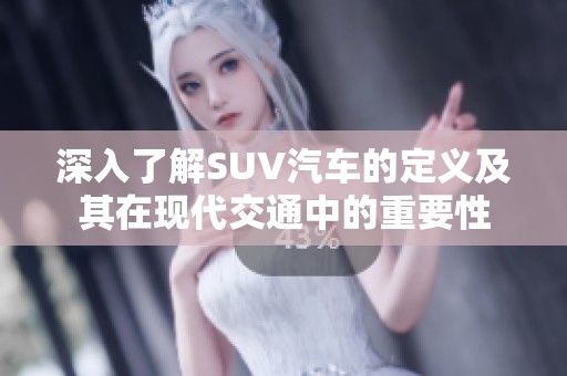 深入了解SUV汽车的定义及其在现代交通中的重要性