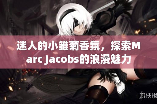 迷人的小雏菊香氛，探索Marc Jacobs的浪漫魅力