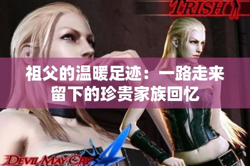 祖父的温暖足迹：一路走来留下的珍贵家族回忆