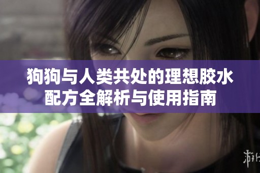 狗狗与人类共处的理想胶水配方全解析与使用指南