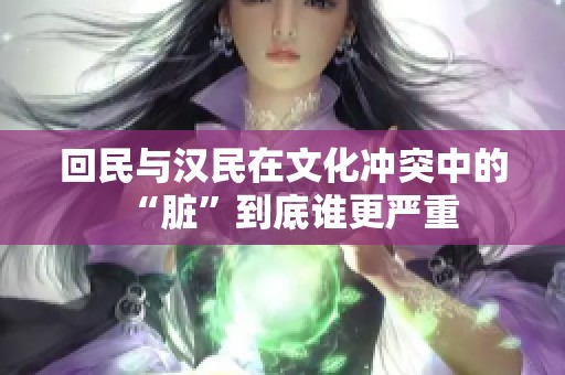 回民与汉民在文化冲突中的“脏”到底谁更严重