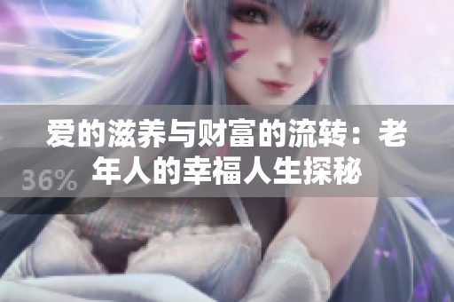 爱的滋养与财富的流转：老年人的幸福人生探秘