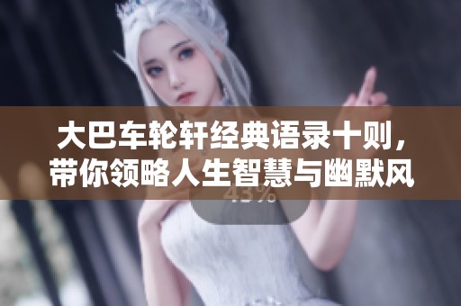 大巴车轮轩经典语录十则，带你领略人生智慧与幽默风趣
