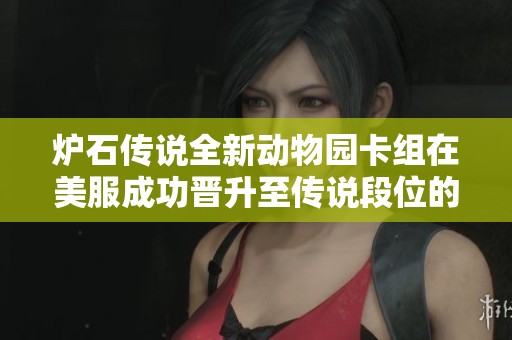 炉石传说全新动物园卡组在美服成功晋升至传说段位的精彩历程分享
