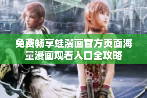 免费畅享蛙漫画官方页面海量漫画观看入口全攻略