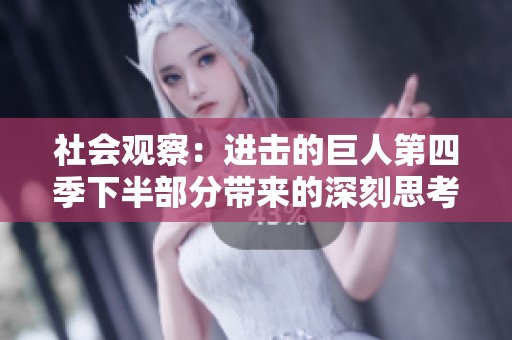 社会观察：进击的巨人第四季下半部分带来的深刻思考与情感共鸣