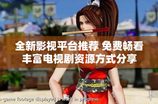 全新影视平台推荐 免费畅看丰富电视剧资源方式分享