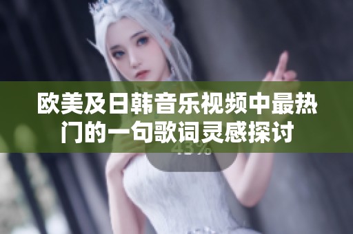 欧美及日韩音乐视频中最热门的一句歌词灵感探讨