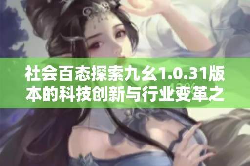 社会百态探索九幺1.0.31版本的科技创新与行业变革之路