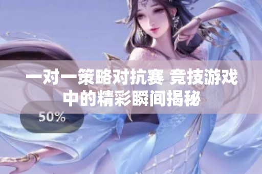 一对一策略对抗赛 竞技游戏中的精彩瞬间揭秘