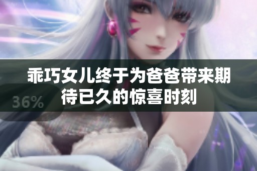 乖巧女儿终于为爸爸带来期待已久的惊喜时刻