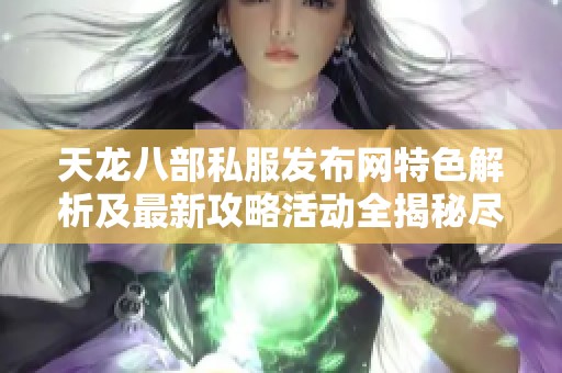 天龙八部私服发布网特色解析及最新攻略活动全揭秘尽在SZ9YI游戏站
