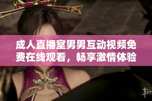 成人直播室男男互动视频免费在线观看，畅享激情体验