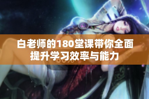 白老师的180堂课带你全面提升学习效率与能力