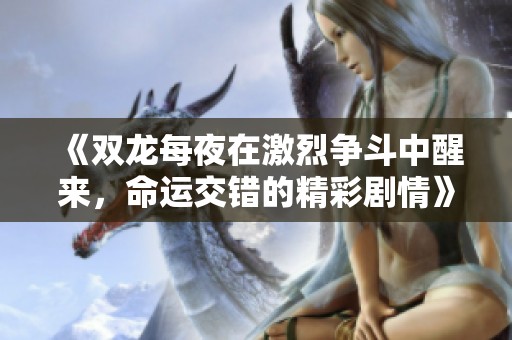 《双龙每夜在激烈争斗中醒来，命运交错的精彩剧情》