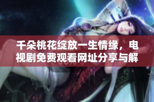 千朵桃花绽放一生情缘，电视剧免费观看网址分享与解析