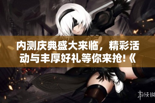内测庆典盛大来临，精彩活动与丰厚好礼等你来抢!《逍遥重写》经典2D武侠网游等你体验!