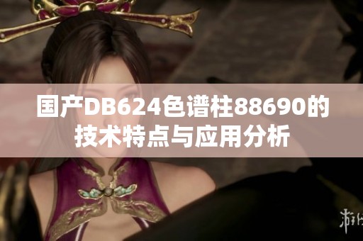 国产DB624色谱柱88690的技术特点与应用分析