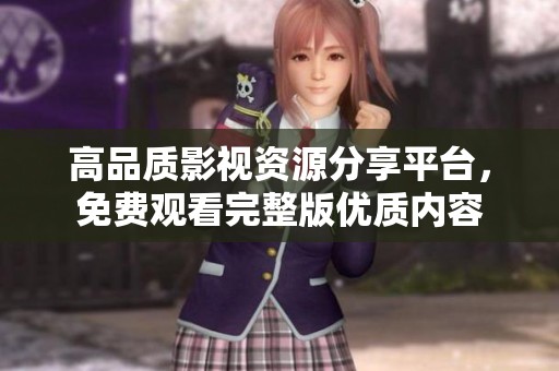 高品质影视资源分享平台，免费观看完整版优质内容