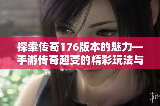 探索传奇176版本的魅力—手游传奇超变的精彩玩法与乐趣解析