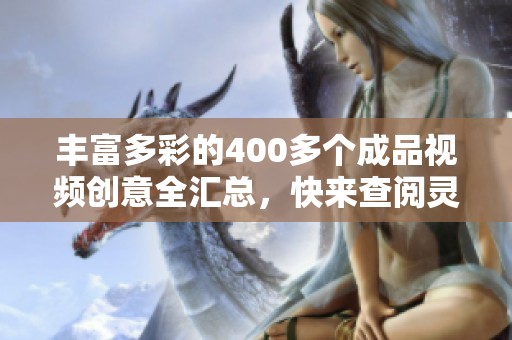 丰富多彩的400多个成品视频创意全汇总，快来查阅灵感吧！